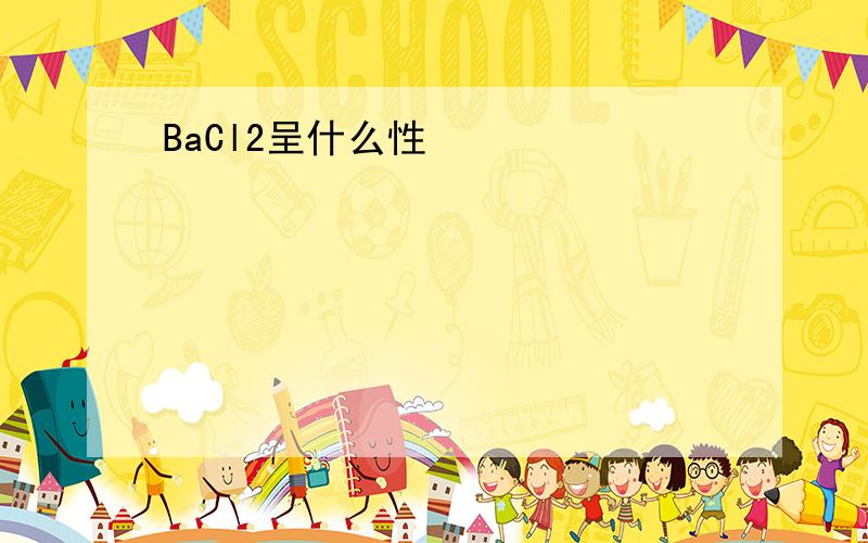 BaCl2呈什么性