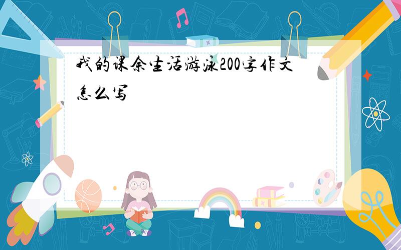 我的课余生活游泳200字作文怎么写