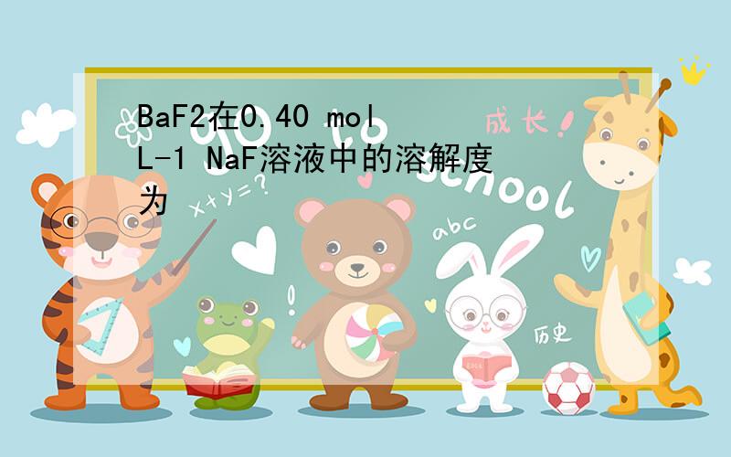 BaF2在0.40 mol•L-1 NaF溶液中的溶解度为