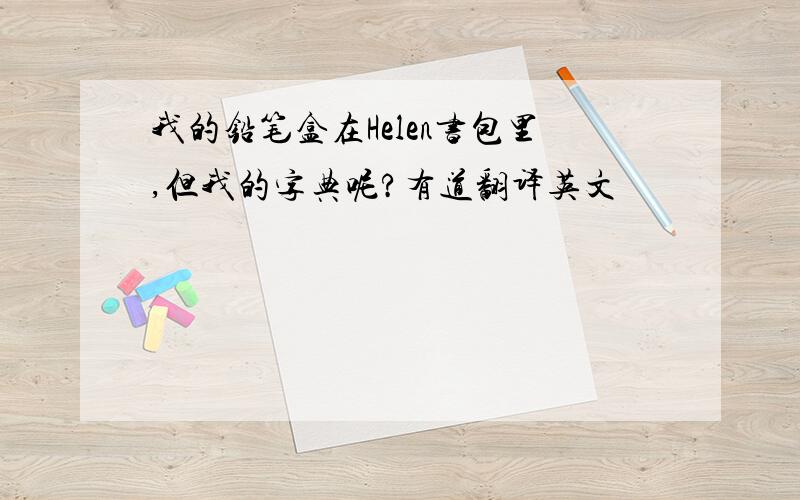 我的铅笔盒在Helen书包里,但我的字典呢?有道翻译英文