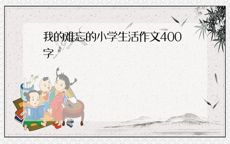 我的难忘的小学生活作文400字