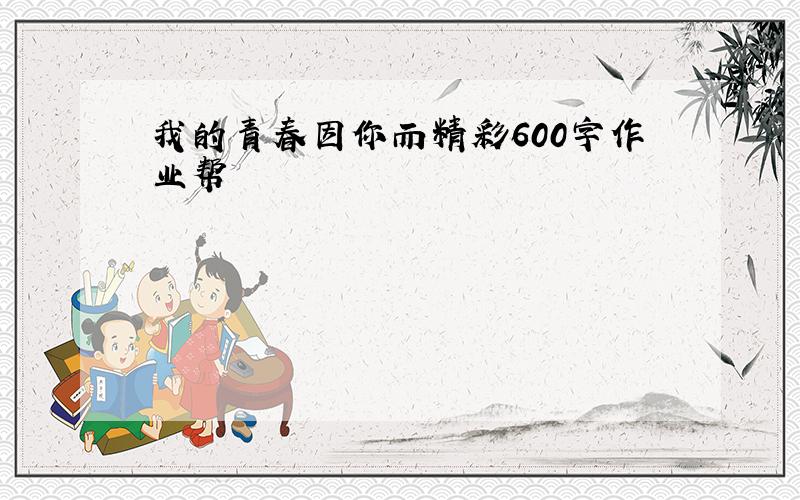 我的青春因你而精彩600字作业帮