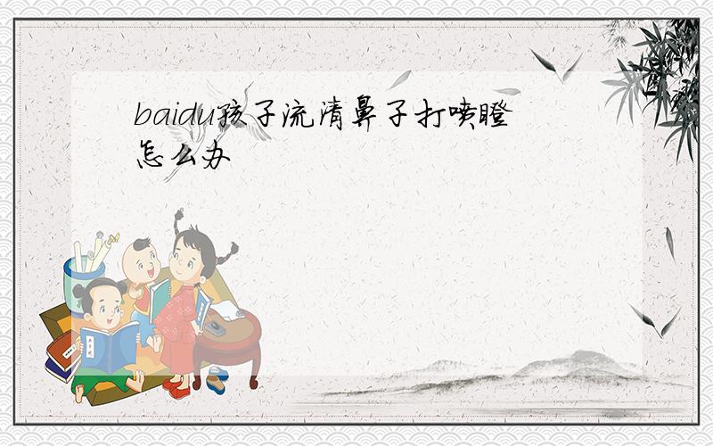 baidu孩子流清鼻子打喷嚏怎么办