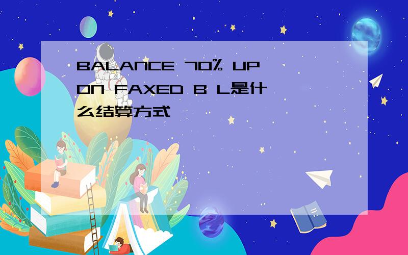 BALANCE 70% UPON FAXED B L是什么结算方式