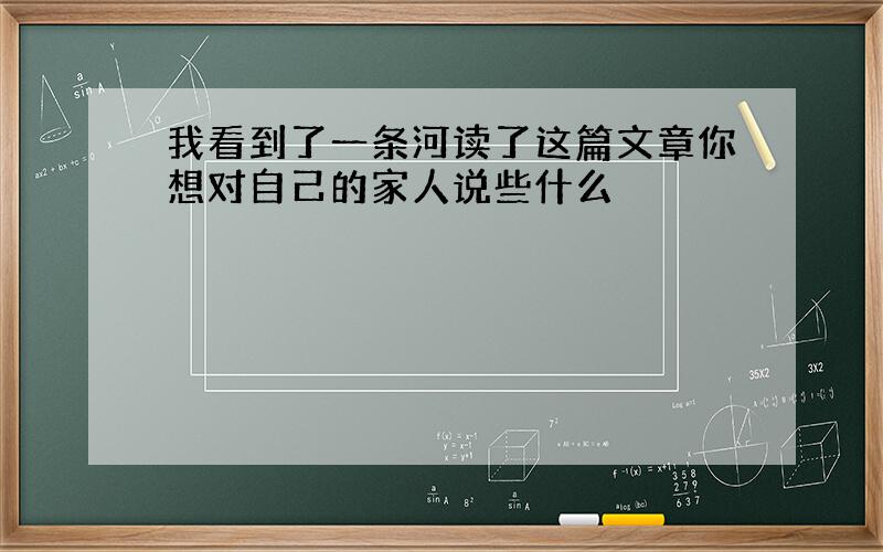 我看到了一条河读了这篇文章你想对自己的家人说些什么