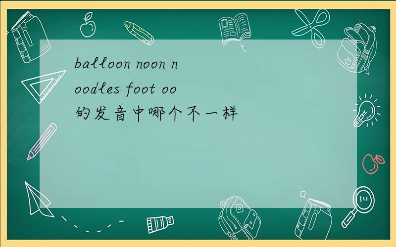 balloon noon noodles foot oo的发音中哪个不一样