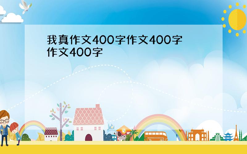 我真作文400字作文400字作文400字