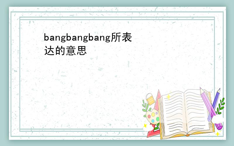 bangbangbang所表达的意思