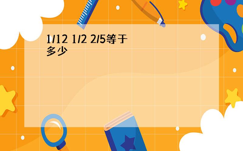 1/12 1/2 2/5等于多少