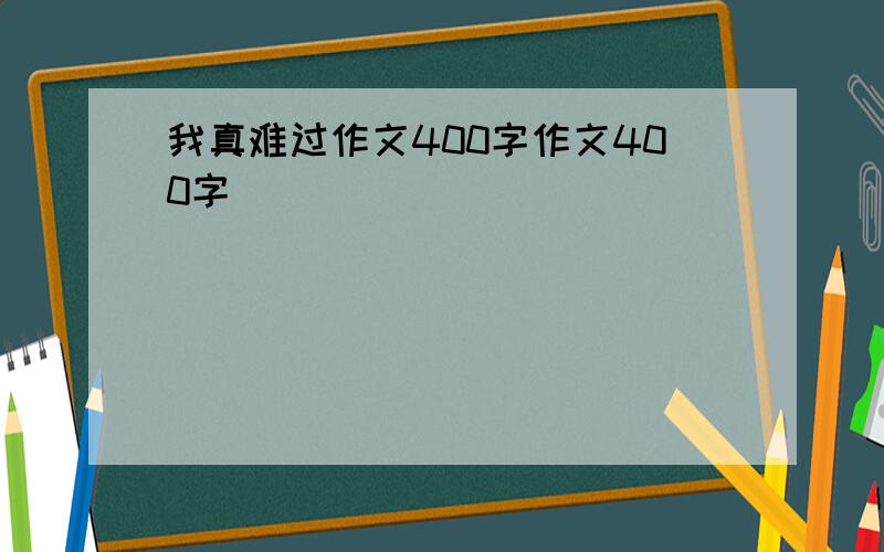 我真难过作文400字作文400字