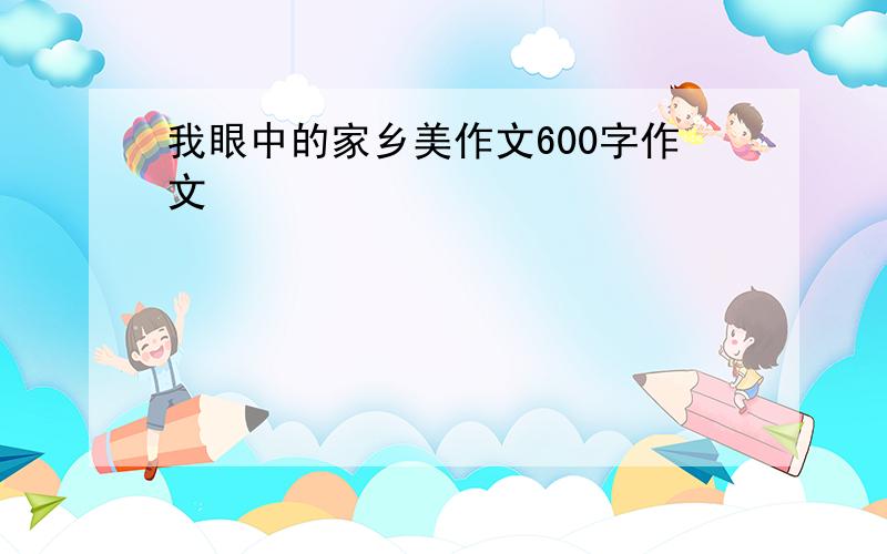 我眼中的家乡美作文600字作文