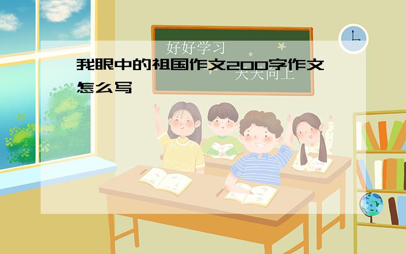 我眼中的祖国作文200字作文怎么写