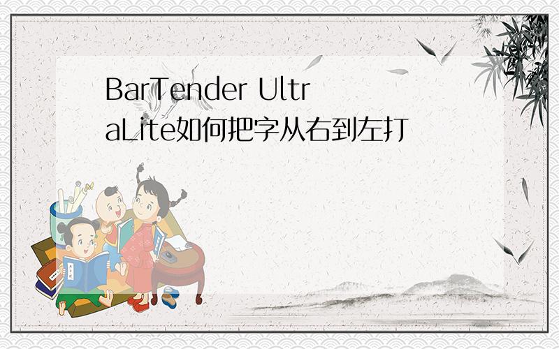 BarTender UltraLite如何把字从右到左打