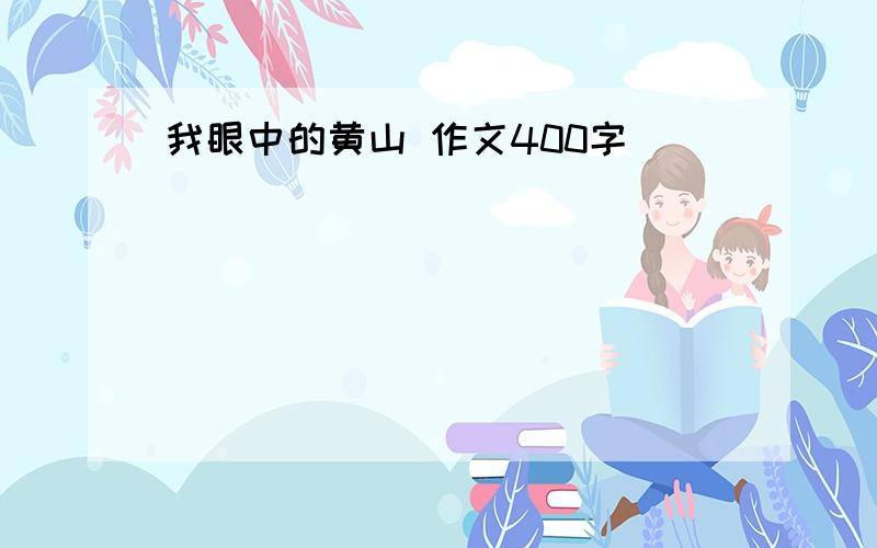 我眼中的黄山 作文400字