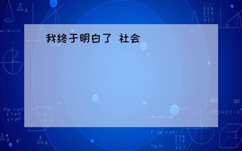 我终于明白了 社会