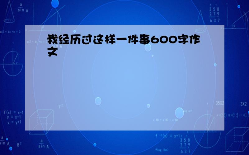 我经历过这样一件事600字作文