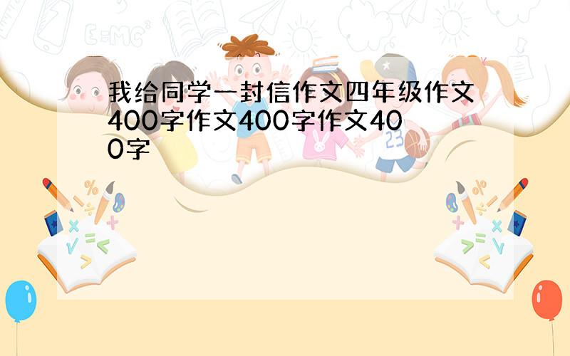 我给同学一封信作文四年级作文400字作文400字作文400字