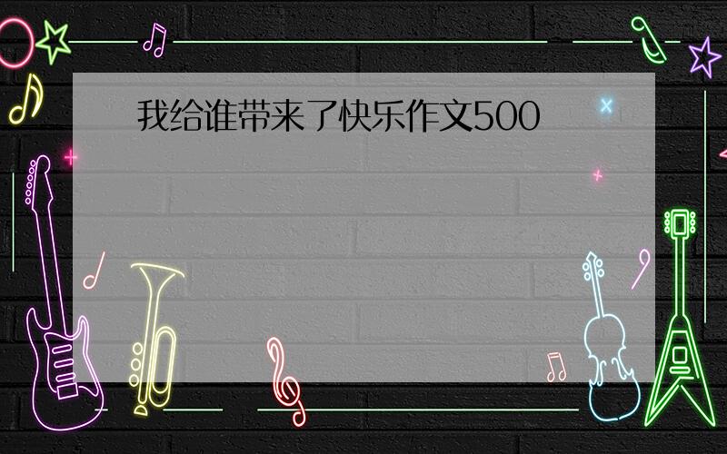 我给谁带来了快乐作文500