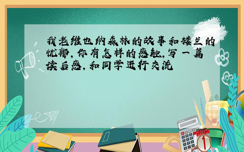 我老维也纳森林的故事和楼兰的忧郁,你有怎样的感触,写一篇读后感,和同学进行交流