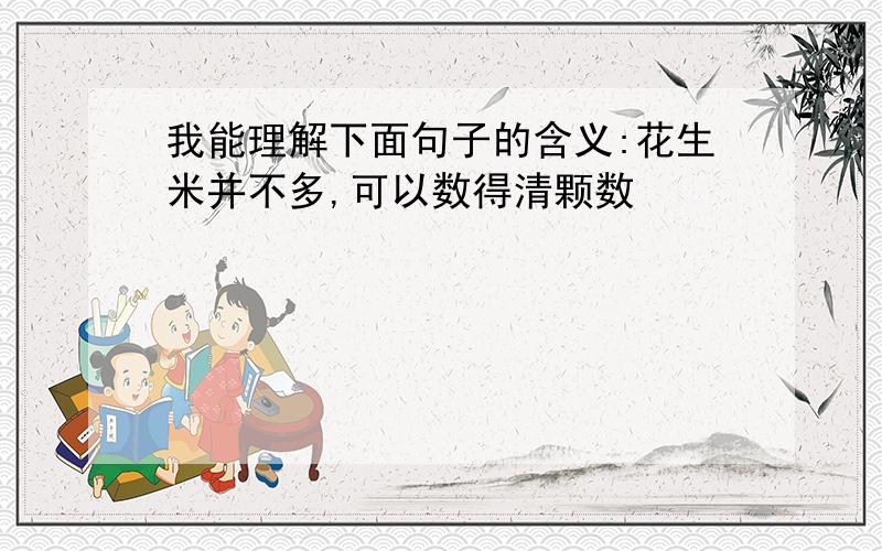 我能理解下面句子的含义:花生米并不多,可以数得清颗数