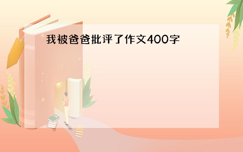 我被爸爸批评了作文400字