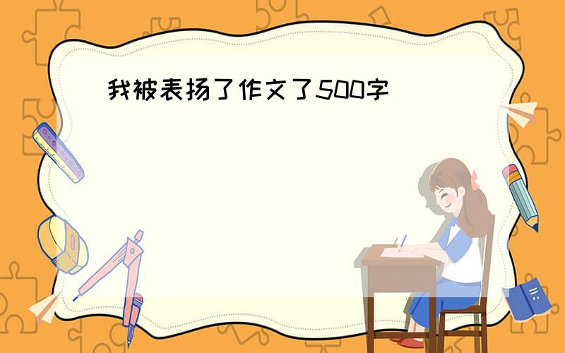 我被表扬了作文了500字