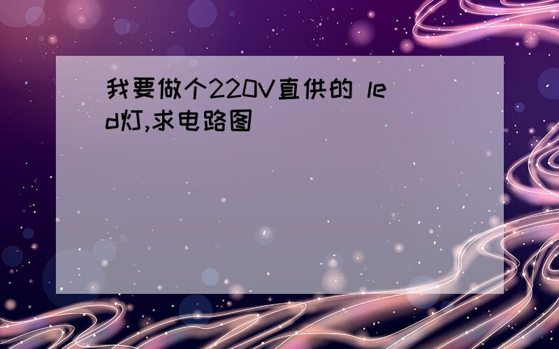 我要做个220V直供的 led灯,求电路图