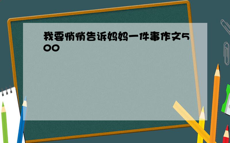 我要悄悄告诉妈妈一件事作文500