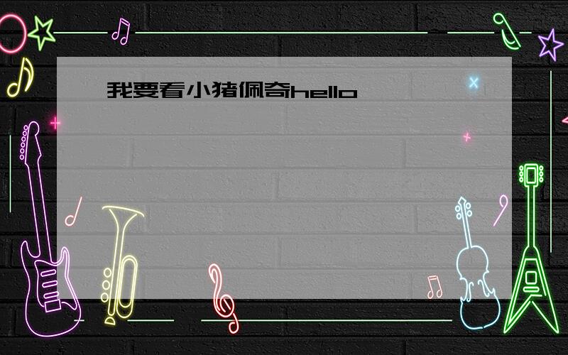 我要看小猪佩奇hello