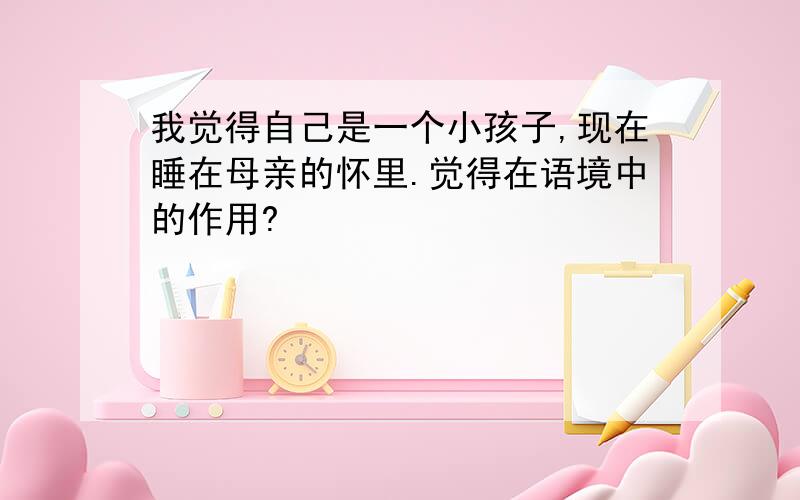 我觉得自己是一个小孩子,现在睡在母亲的怀里.觉得在语境中的作用?