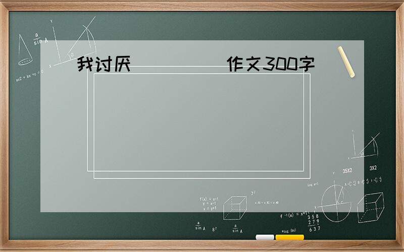 我讨厌_____作文300字