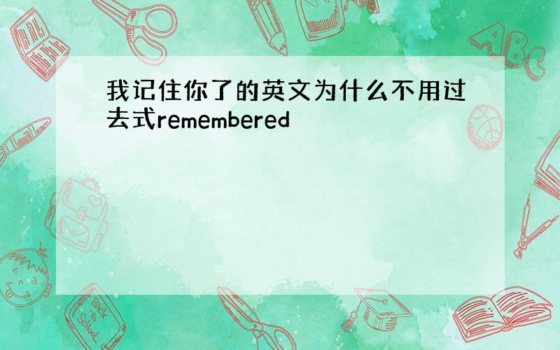 我记住你了的英文为什么不用过去式remembered