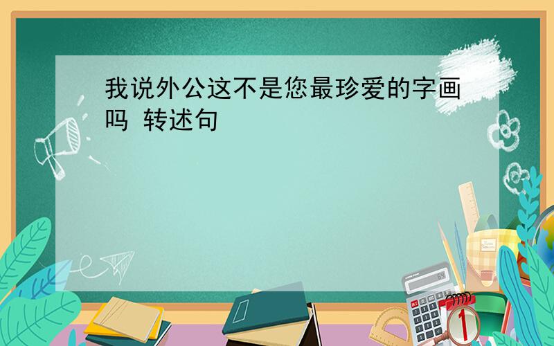 我说外公这不是您最珍爱的字画吗 转述句