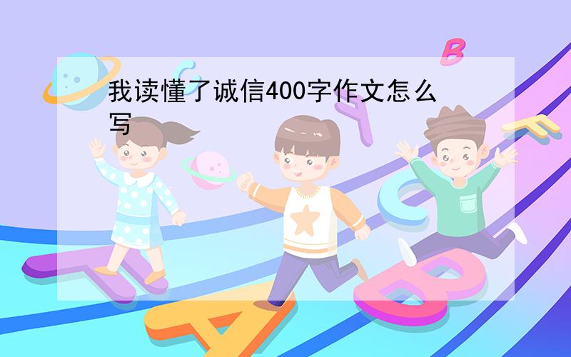 我读懂了诚信400字作文怎么写