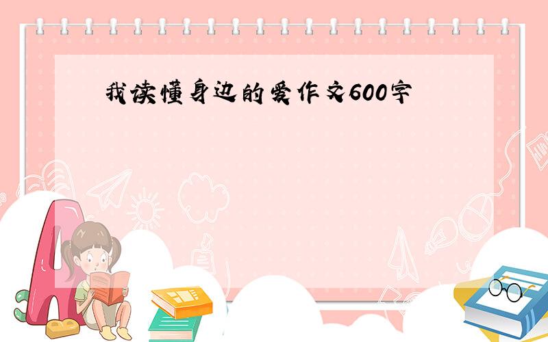 我读懂身边的爱作文600字