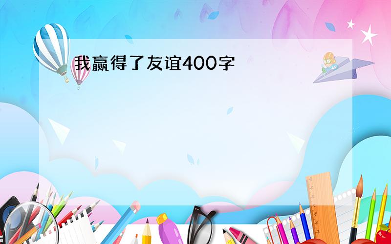 我赢得了友谊400字