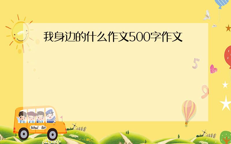 我身边的什么作文500字作文