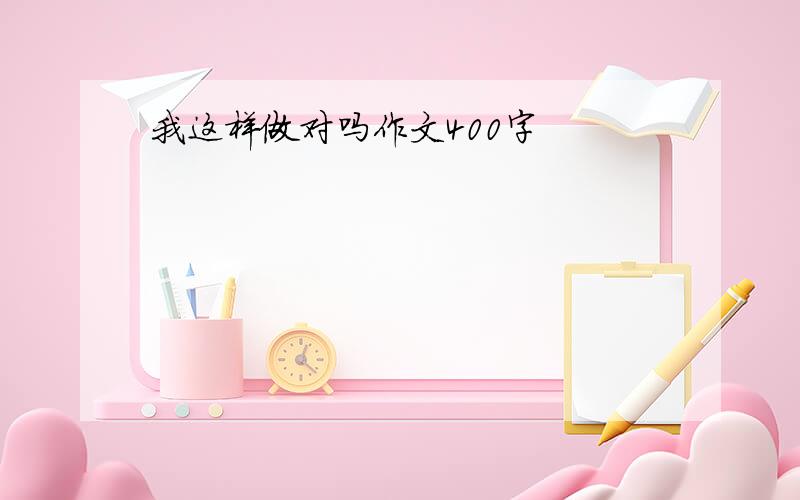 我这样做对吗作文400字