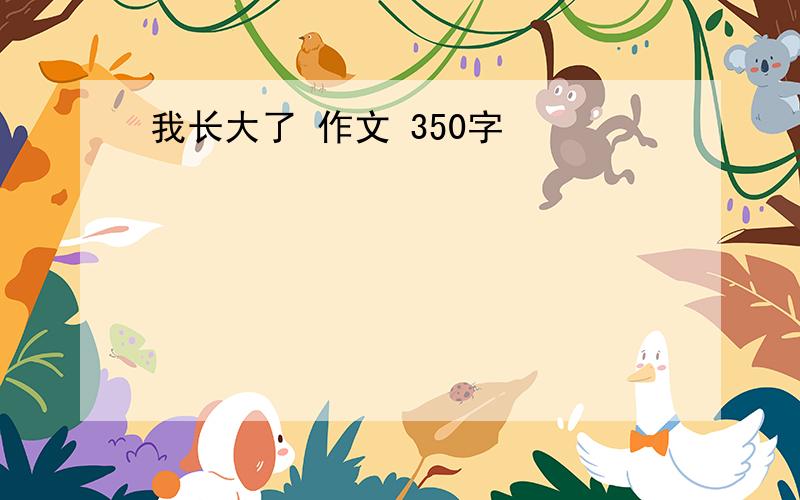 我长大了 作文 350字