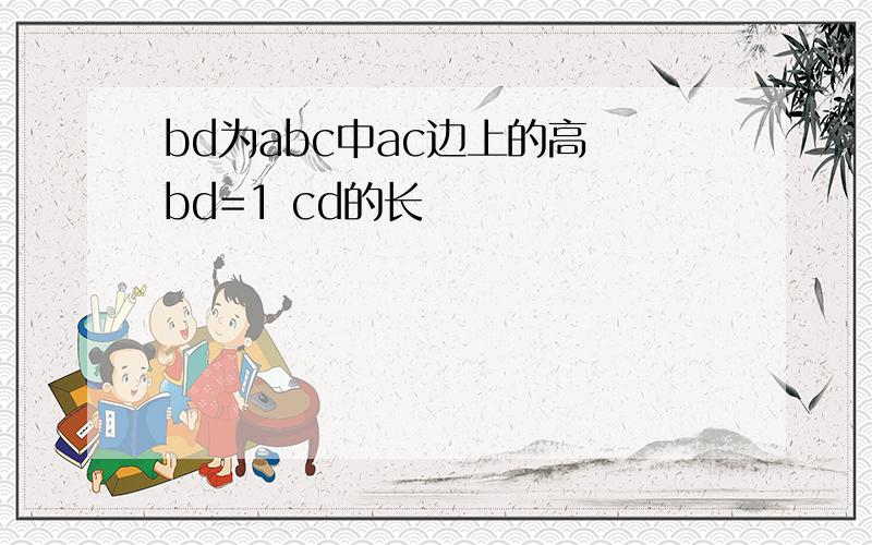 bd为abc中ac边上的高 bd=1 cd的长