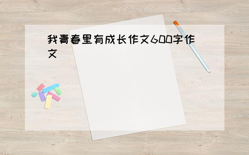 我青春里有成长作文600字作文