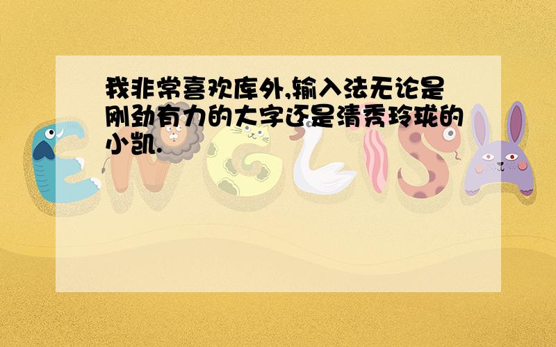 我非常喜欢库外,输入法无论是刚劲有力的大字还是清秀玲珑的小凯.