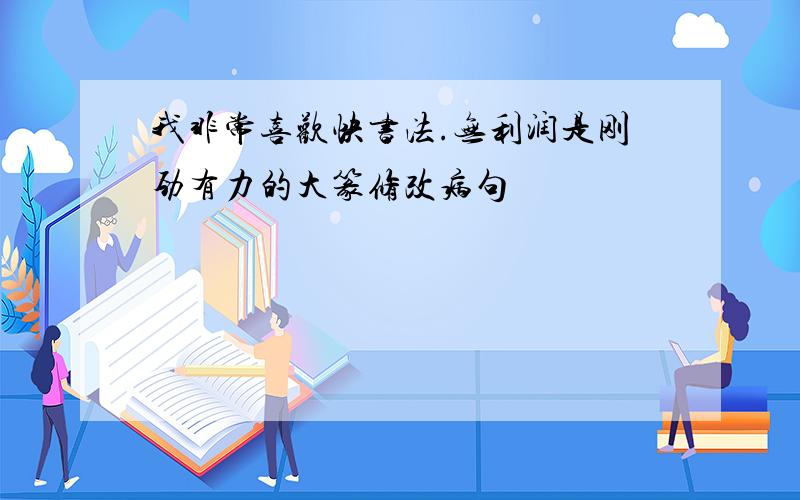 我非常喜欢快书法.无利润是刚劲有力的大篆修改病句