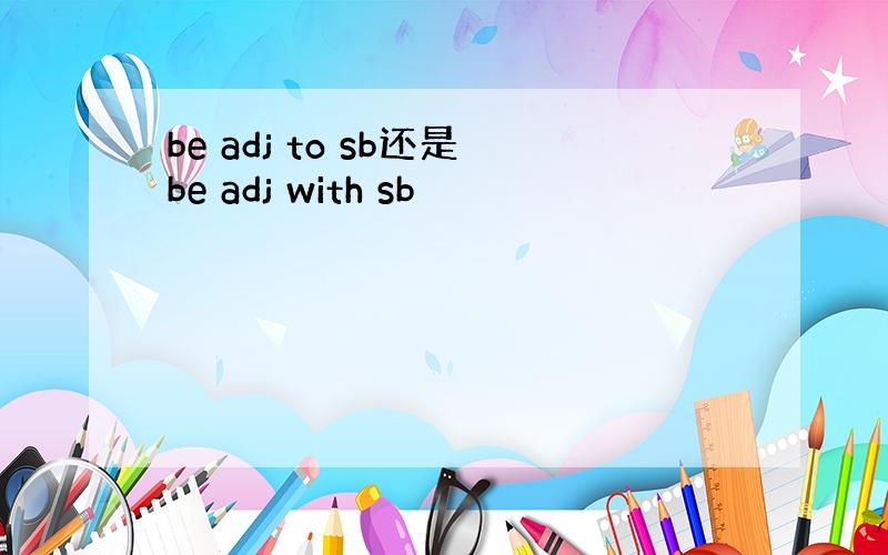 be adj to sb还是be adj with sb