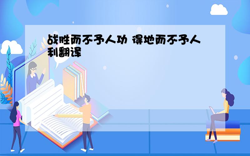 战胜而不予人功 得地而不予人利翻译