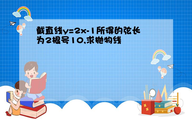 截直线y=2x-1所得的弦长为2根号10,求抛物线