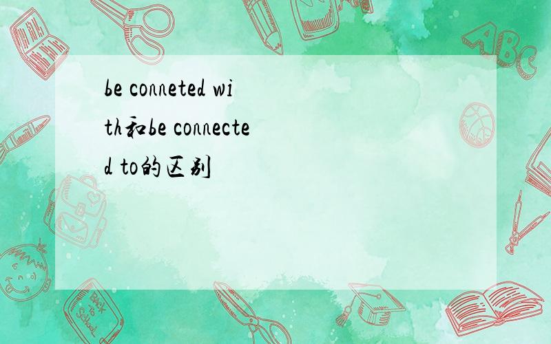 be conneted with和be connected to的区别