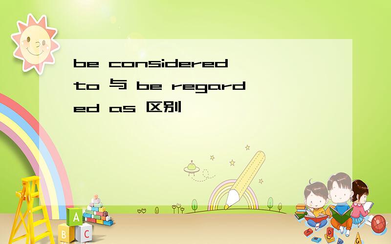 be considered to 与 be regarded as 区别