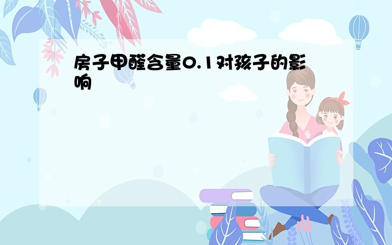 房子甲醛含量0.1对孩子的影响