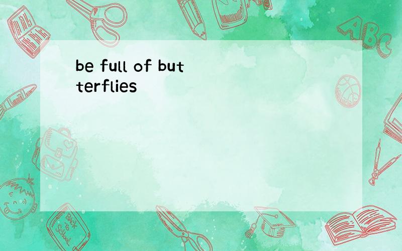 be full of butterflies